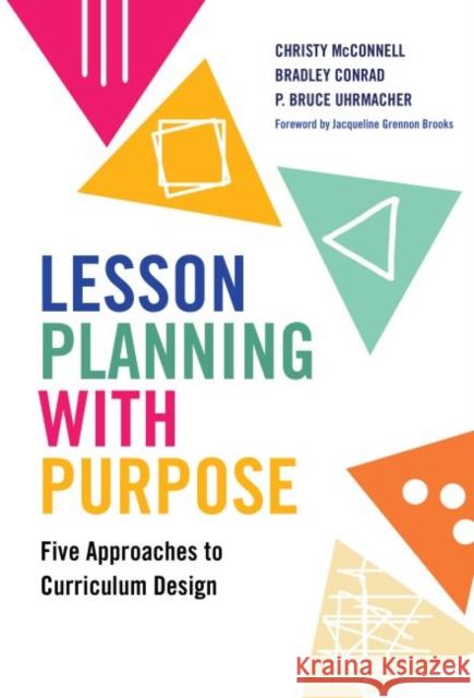 Lesson Planning with Purpose: Five Approaches to Curriculum Design Christy McConnell Bradley Conrad P. Bruce Uhrmacher 9780807763988 Teachers College Press