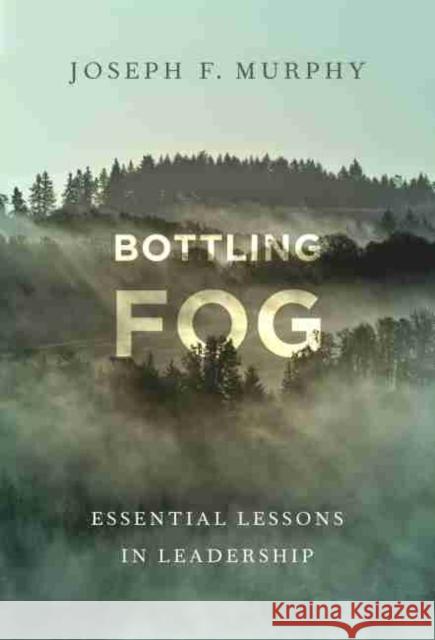 Bottling Fog: Essential Lessons in Leadership Joseph F. Murphy 9780807764435 Teachers College Press