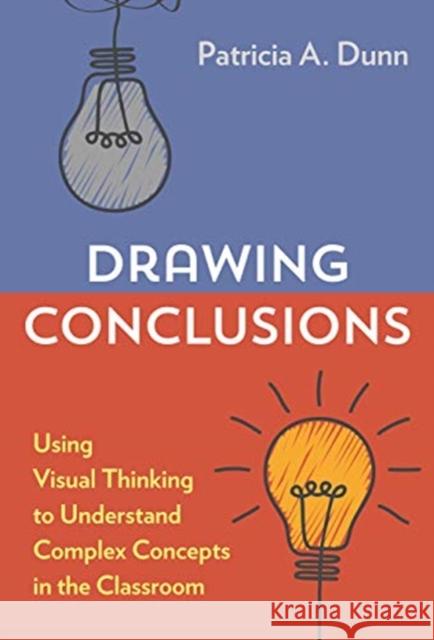 Drawing Conclusions: Using Visual Thinking to Understand Complex Concepts in the Classroom Patricia A. Dunn 9780807764930