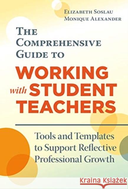 The Comprehensive Guide to Working with Student Teachers: Tools and Templates to Support Reflective Professional Growth Elizabeth Soslau Monique Alexander 9780807764947 Teachers College Press