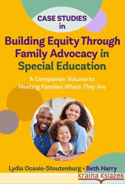 Case Studies in Building Equity Through Family Advocacy in Special Education: A Companion Volume to Meeting Families Where They Are Lydia Ocasio-Stoutenburg Beth Harry Alfredo J. Artiles 9780807765340 Teachers College Press