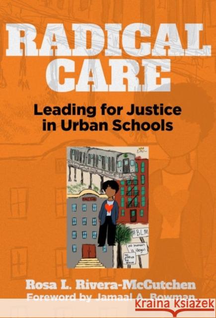 Radical Care: Leading for Justice in Urban Schools Rosa L. Rivera-McCutchen Jamaal Bowman 9780807765425
