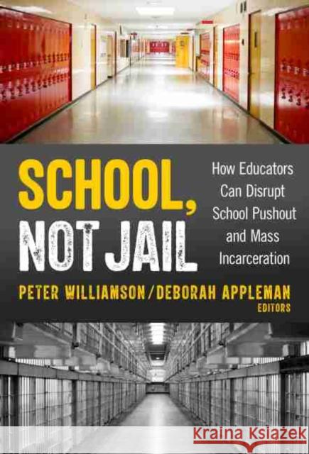 School, Not Jail: How Educators Can Disrupt School Pushout and Mass Incarceration Peter Williamson Deborah Appleman 9780807765494