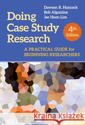 Doing Case Study Research: A Practical Guide for Beginning Researchers Dawson R. Hancock Bob Algozzine Jae Hoon Lim 9780807765852