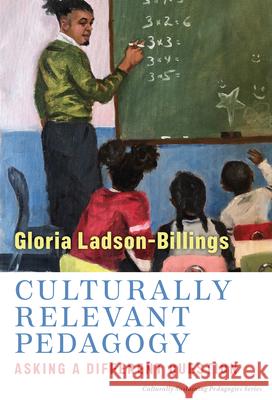 Culturally Relevant Pedagogy: Asking a Different Question Gloria Ladson-Billings 9780807765913