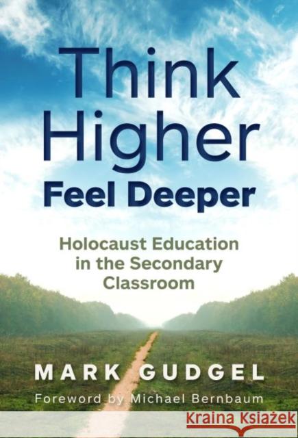 Think Higher Feel Deeper: Holocaust Education in the Secondary Classroom Mark Gudgel 9780807765975 Teachers College Press