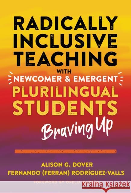 Radically Inclusive Teaching with Newcomer and Emergent Plurilingual Students: Braving Up Alison G. Dover Rodr 9780807766408 Teachers College Press