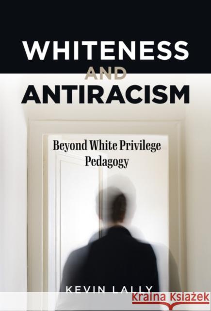 Whiteness and Antiracism: Beyond White Privilege Pedagogy Kevin Lally Samuel Jaye Tanner 9780807766620