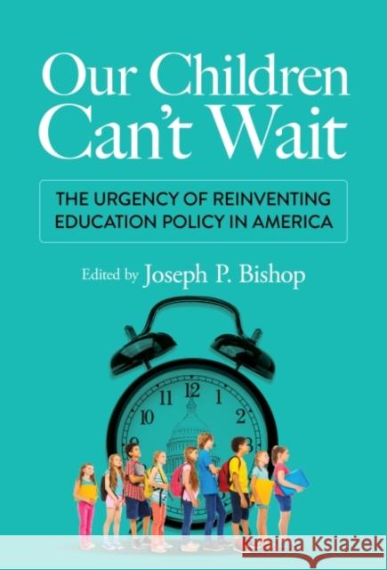 Our Children Can't Wait: The Urgency of Reinventing Education Policy in America Bishop, Joseph P. 9780807767108 Teachers' College Press