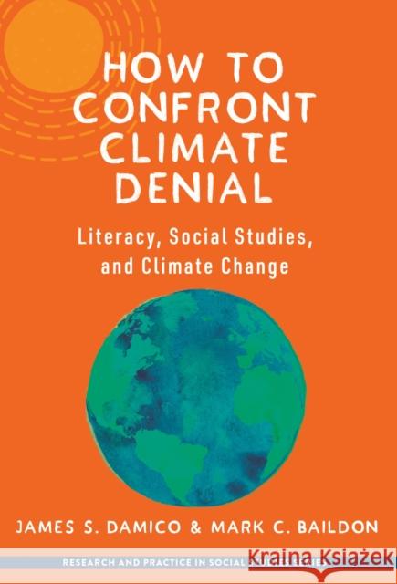 How to Confront Climate Denial: Literacy, Social Studies, and Climate Change Mark C. Baildon 9780807767214 Teachers' College Press