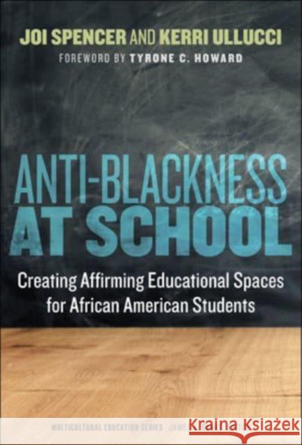 Anti-Blackness at School: Creating Affirming Educational Spaces for African American Students Spencer, Joi A. 9780807767566 Teachers' College Press