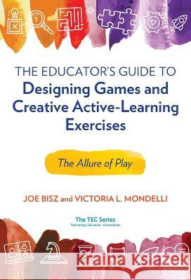 The Educator\'s Guide to Designing Games and Creative Active-Learning Exercises: The Allure of Play Joe Bisz Victoria L. Mondelli Mark Carnes 9780807767726 Teachers College Press