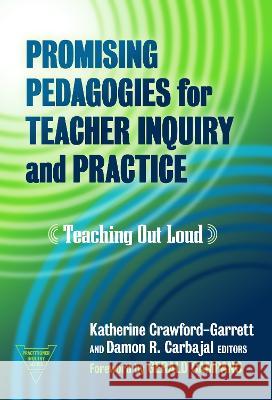 Promising Pedagogies for Teacher Inquiry and Practice: Teaching Out Loud Katherine Crawford-Garrett Damon R. Carbajal Gerald Campano 9780807767788