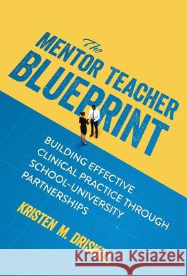 The Mentor Teacher Blueprint: Building Effective Clinical Practice Through School-University Partnerships Kristen M. Driskill Mark Lacelle-Peterson 9780807767849