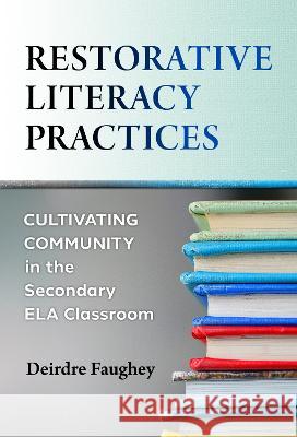 Restorative Literacy Practices: Cultivating Community in the Secondary Ela Classroom Deirdre Faughey Ken Lindblom 9780807767894