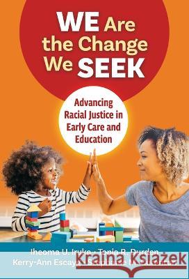 We Are the Change We Seek: Advancing Racial Justice in Early Care and Education Iheoma U. Iruka Tonia R. Durden Kerry-Ann Escayg 9780807768037