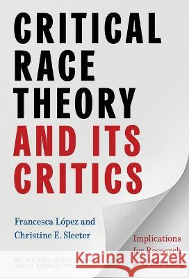Critical Race Theory and Its Critics: Implications for Research and Teaching Francesca L?pez Christine E. Sleeter James a. Banks 9780807768075 Teachers College Press