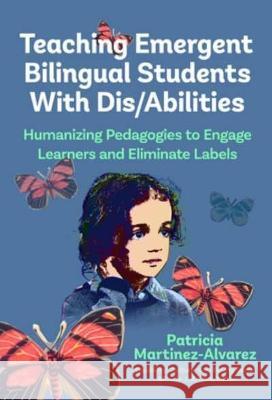 Teaching Emergent Bilingual Students with Dis/Abilities: Humanizing Pedagogies to Engage Learners and Eliminate Labels Patricia Mart?nez-?lvarez Alfredo J. Artiles 9780807768105