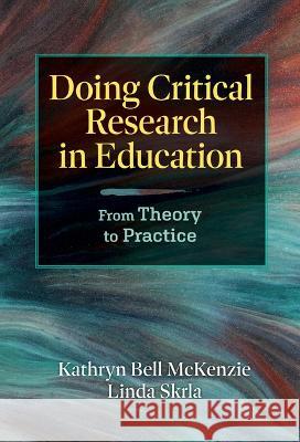 Doing Critical Research in Education: From Theory to Practice Kathryn Bell McKenzie Linda Skrla 9780807768129
