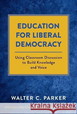 Education for Liberal Democracy: Using Classroom Discussion to Build Knowledge and Voice Walter C. Parker James a. Banks 9780807768181