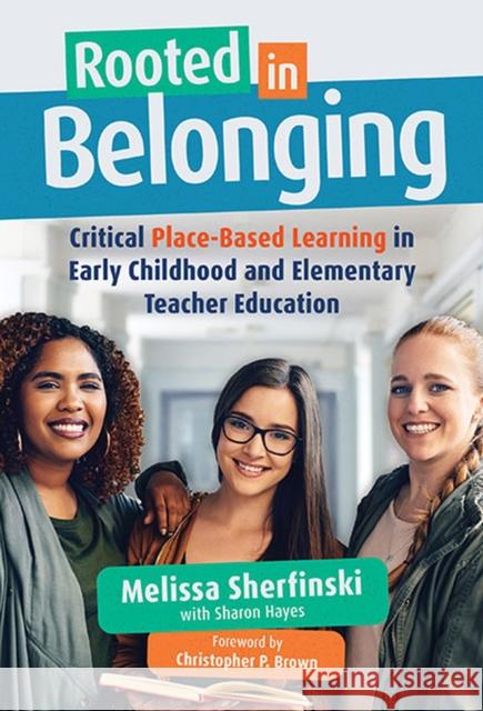 Rooted in Belonging: Critical Place-Based Learning in Early Childhood and Elementary Teacher Education Melissa Sherfinski 9780807768228 Teachers' College Press