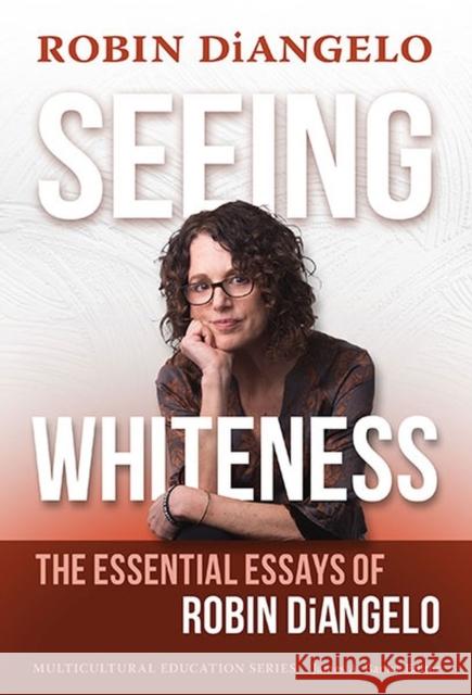 Seeing Whiteness: The Essential Essays of Robin DiAngelo Robin DiAngelo 9780807768549 Teachers' College Press