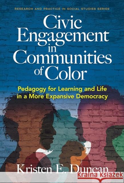 Civic Engagement in Communities of Color: Pedagogy for Learning and Life in a More Expansive Democracy Kristen E. Duncan Wayne Journell Ashley N. Woodson 9780807768563 Teachers College Press