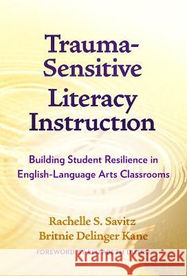 Trauma-Sensitive Literacy Instruction: Building Student Resilience in English-Language Arts Classrooms Rachelle S. Savitz Britnie Delinger Kane Elizabeth Dutro 9780807768921