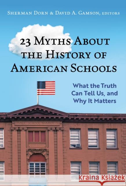 23 Myths About the History of American Schools: What the Truth Can Tell Us, and Why It Matters  9780807769270 Teachers College Press