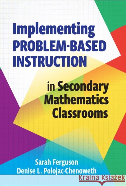 Implementing Problem-Based Instruction in Secondary Mathematics Classrooms Denise L. Polojac-Chenoweth 9780807769294 Teachers' College Press