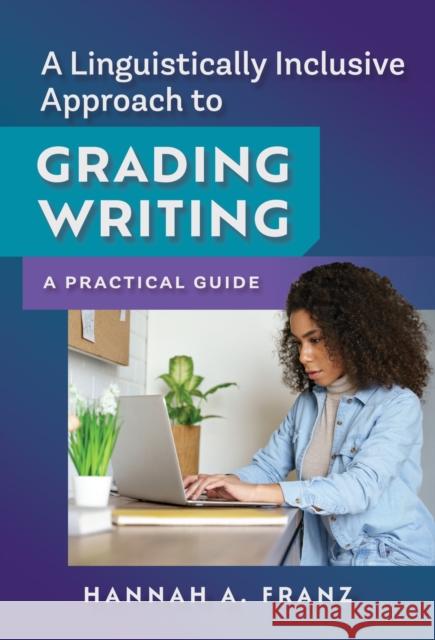 A Linguistically Inclusive Approach to Grading Writing: A Practical Guide Hannah A. Franz Vershawn Ashanti Young 9780807769331