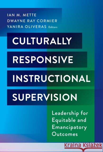 Culturally Responsive Instructional Supervision: Leadership for Equitable and Emancipatory Outcomes Ian M. Mette Dwayne Ray Cormier Yanira Oliveras 9780807769485 Teachers College Press