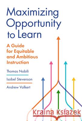 Maximizing Opportunity to Learn: A Guide for Equitable and Ambitious Instruction Thomas Nobili Isobel Stevenson Andrew Volkert 9780807783764