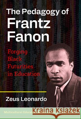 The Pedagogy of Frantz Fanon: Forging Black Futurities in Education Zeus Leonardo 9780807784433 Teachers College Press