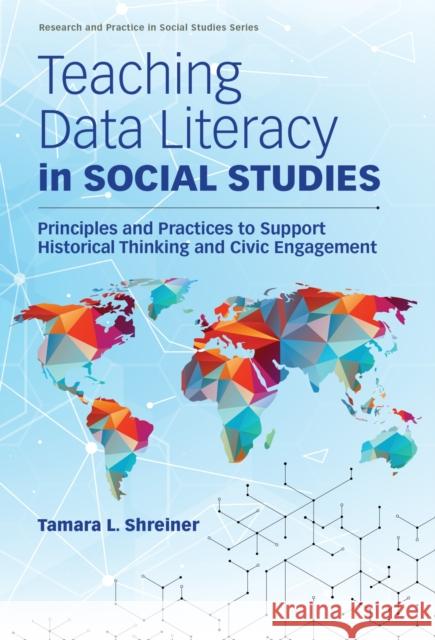 Teaching Data Literacy in Social Studies: Principles and Practices to Support Historical Thinking and Civic Engagement Tamara L. Shreiner Wayne Journell 9780807786260 Teachers College Press