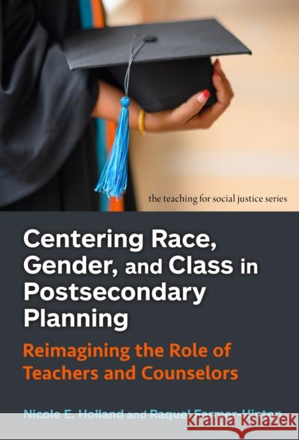 Centering Race, Gender, and Class in Postsecondary Planning: Reimagining the Role of Teachers and Counselors Raquel Farmer-Hinton 9780807786796