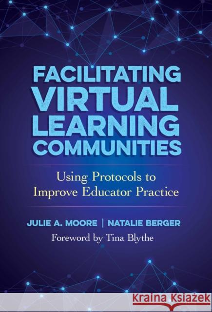 Facilitating Virtual Learning Communities: Using Protocols to Improve Educator Practice Julie A. Moore Natalie J. Berger Tina Blythe 9780807786901 Teachers College Press