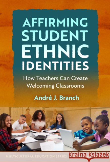 Affirming Student Ethnic Identities: How Teachers Can Create Welcoming Classrooms Andre J. Branch 9780807787267 Teachers College Press