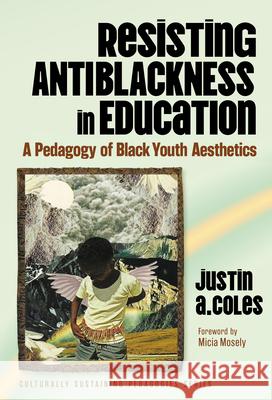 Resisting Antiblackness in Education: A Pedagogy of Black Youth Aesthetics Justin A. Coles Micia Mosely 9780807787335 Teachers College Press