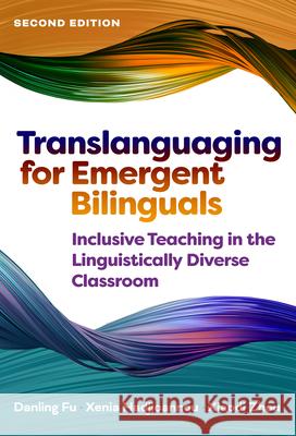 Translanguaging for Emergent Bilinguals: Inclusive Teaching in the Linguistically Diverse Classroom Danling Fu Xenia Hadjioannou Xiaodi Zhou 9780807787366 Teachers College Press