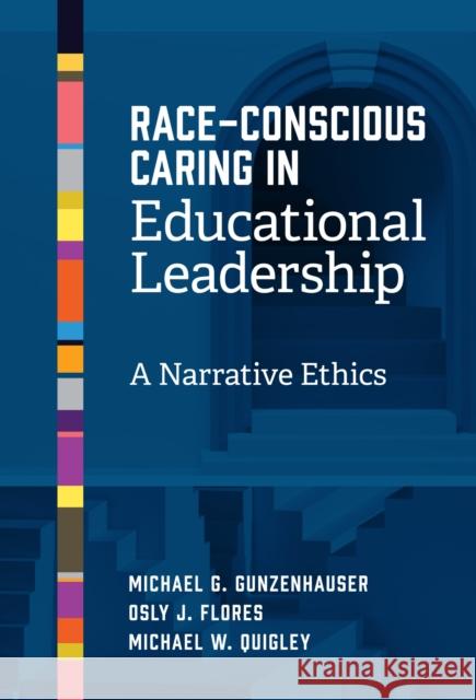 Race-Conscious Caring in Educational Leadership: A Narrative Ethics Michael W. Quigley 9780807787427 Teachers College Press