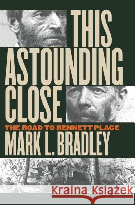 This Astounding Close: The Road to Bennett Place Mark L. Bradley 9780807825655 University of North Carolina Press