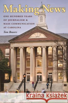 Making News: One Hundred Years of Journalism and Mass Communication at Carolina Bowers, Tom 9780807833315 University of North Carolina Press