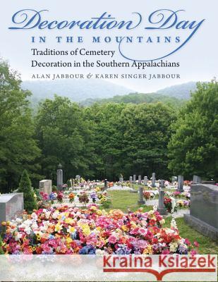 Decoration Day in the Mountains : Traditions of Cemetery Decoration in the Southern Appalachians Alan Jabbour Karen Jabbour 9780807833971