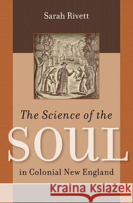 The Science of the Soul in Colonial New England Sarah Rivett 9780807835241