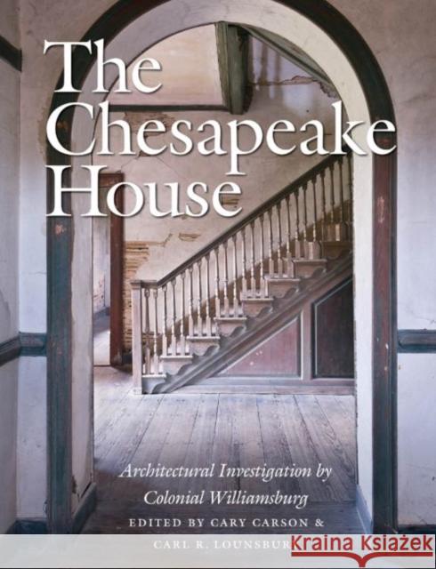 The Chesapeake House: Architectural Investigation by Colonial Williamsburg Carson, Cary 9780807835777 University of North Carolina Press