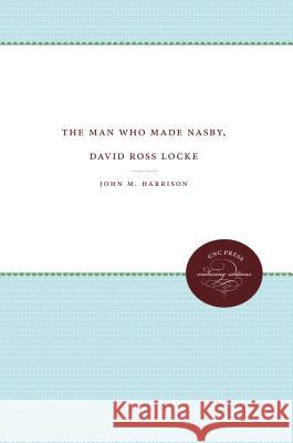 The Man Who Made Nasby, David Ross Locke John M. Harrison 9780807835968 University of North Carolina Press