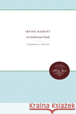 Irving Babbitt: An Intellectual Study Thomas R. Nevin 9780807836293