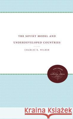 The Soviet Model and Underdeveloped Countries Charles K. Wilber 9780807836910 University of North Carolina Press