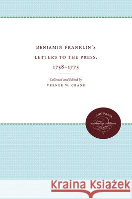 Benjamin Franklin's Letters to the Press, 1758-1775 Verner Winslow Crane Verner Winslow Crane 9780807839522 University of North Carolina Press